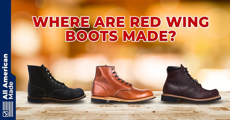 Where Are Red Wing Boots Made? 2023 Overview - All American Made