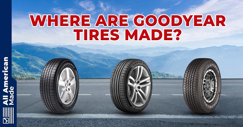 Where Are Goodyear Tires Made Guide