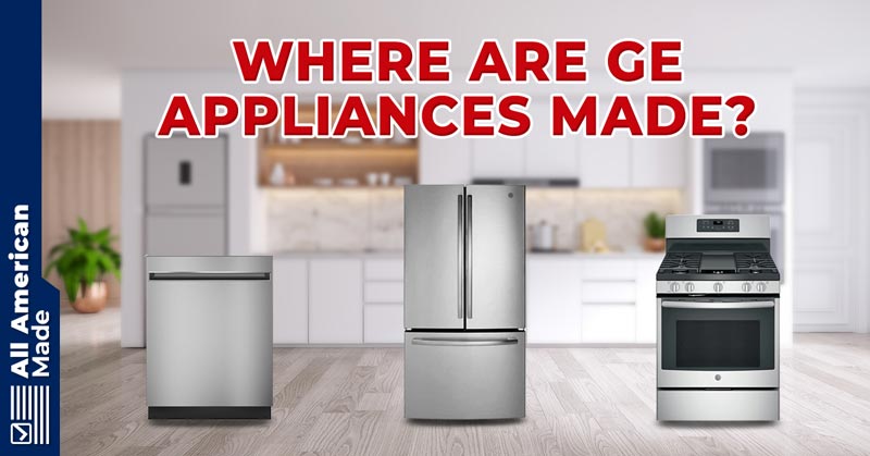 Where Are GE Appliances Made Guide