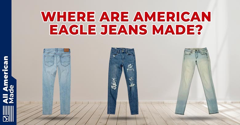 Where Are American Eagle Jeans Made Explained