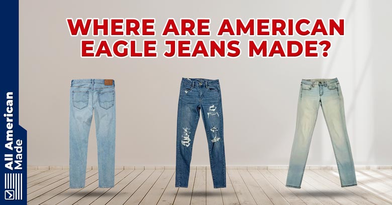 Where Are American Eagle Jeans Made? 2024 Overview - All American Made