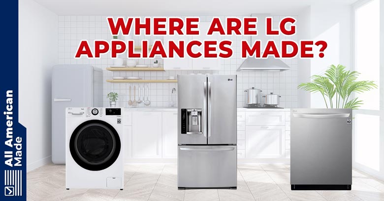 Where Are LG Appliances Made Guide