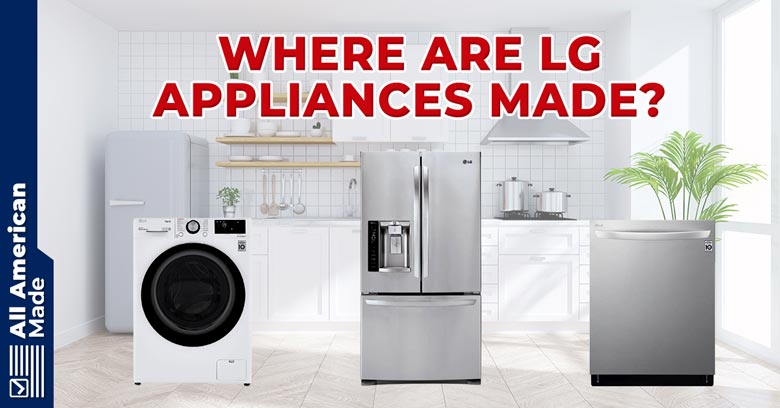 where-are-lg-appliances-made-2022-overview-all-american-made